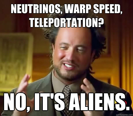 Neutrinos, warp speed, teleportation? No, it's ALIENS.  Ancient Aliens