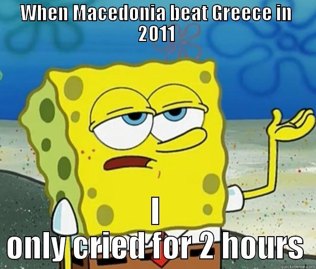 WHEN MACEDONIA BEAT GREECE IN 2011 I ONLY CRIED FOR 2 HOURS Tough Spongebob