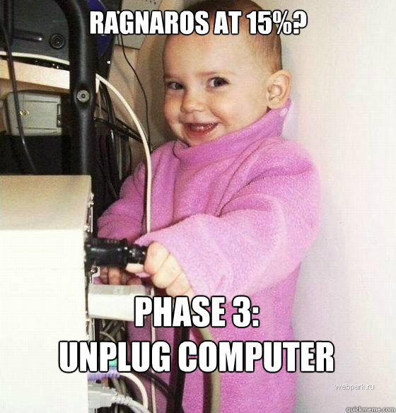 ragnaros at 15%? phase 3: 
unplug computer  Troll Baby