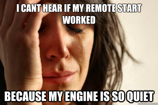 I cant hear if my remote start worked because my engine is so quiet  First World Problems
