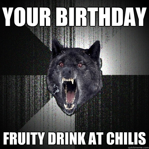 your birthday fruity drink at chilis  Insanity Wolf