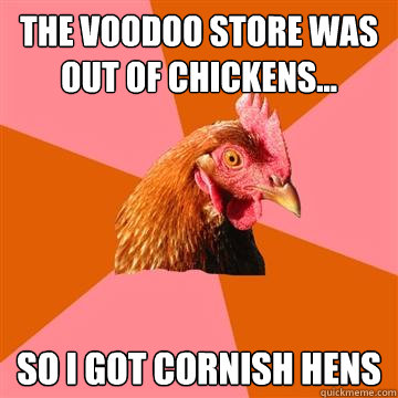 The voodoo store was out of chickens... So i got cornish hens - The voodoo store was out of chickens... So i got cornish hens  Anti-Joke Chicken