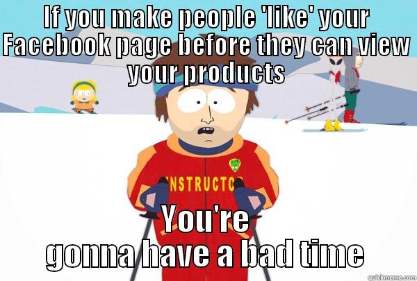 IF YOU MAKE PEOPLE 'LIKE' YOUR FACEBOOK PAGE BEFORE THEY CAN VIEW YOUR PRODUCTS YOU'RE GONNA HAVE A BAD TIME Super Cool Ski Instructor