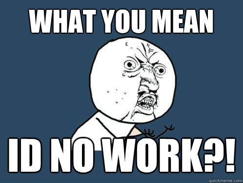 What you mean ID NO WORK?!  Y U No