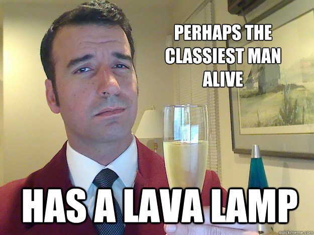 Perhaps the Classiest man 
alive Has a lava lamp - Perhaps the Classiest man 
alive Has a lava lamp  Fabulous Divorced Guy