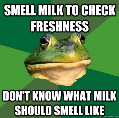 smell milk to check freshness don't know what milk should smell like   Foul Bachelor Frog