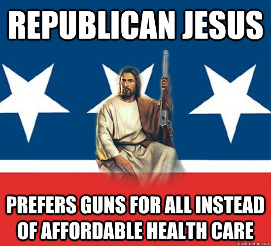republican jesus prefers guns for all instead of affordable health care    Republican Jesus