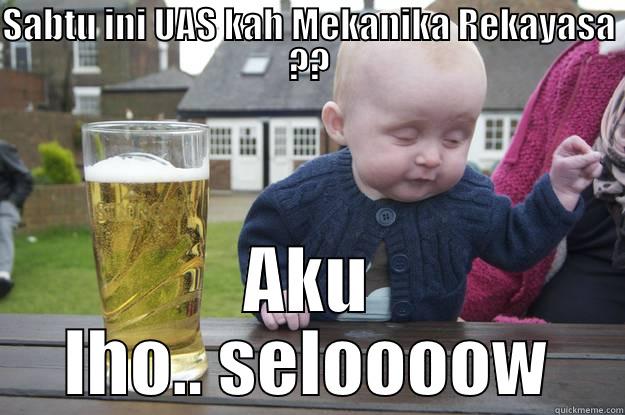 SABTU INI UAS KAH MEKANIKA REKAYASA ?? AKU LHO.. SELOOOOW drunk baby