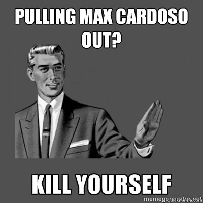 Pulling Max Cardoso out? Bottom caption  kill yourself