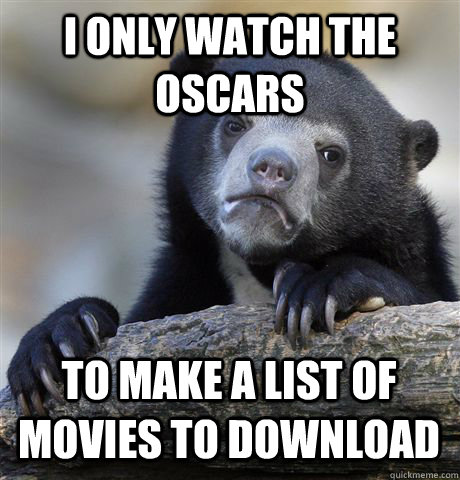 I only watch the Oscars to make a list of movies to download  Confession Bear