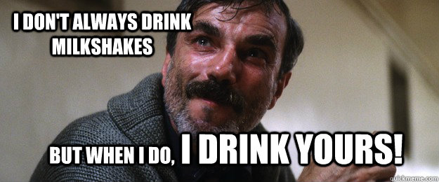 I don't always drink milkshakes But when I do, I DRINK YOURS!  THERE WILL BE BLOOD MILKSHAKE MAN