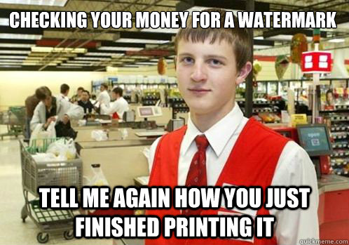 Checking your money for a watermark Tell me again how you just finished printing it - Checking your money for a watermark Tell me again how you just finished printing it  Your Item didnt scan