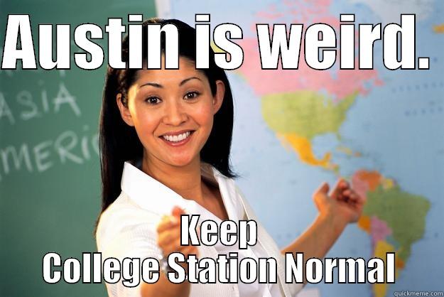 AUSTIN IS WEIRD.  KEEP COLLEGE STATION NORMAL Unhelpful High School Teacher