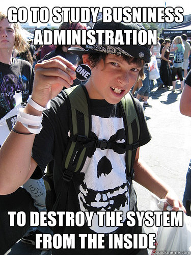 go to study busniness administration to destroy the system from the inside - go to study busniness administration to destroy the system from the inside  Stereotypical punkrocker