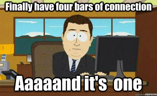 Finally have four bars of connection Aaaaand it's  one  anditsgone