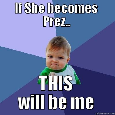 IF SHE BECOMES PREZ.. THIS WILL BE ME Success Kid