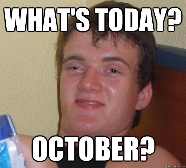 What's today? October?  10 Guy