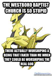 the westboro baptist church is so stupid  there actually worshiping a being that faker than me when they could be worshiping the real god  