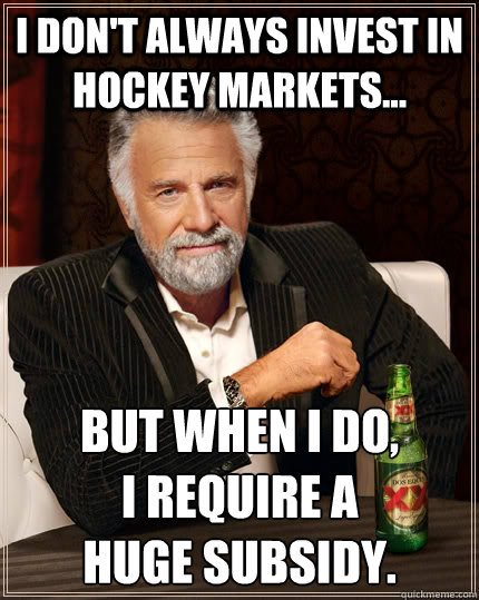 I don't always invest in hockey markets... but when I do,
I require a
huge subsidy.  The Most Interesting Man In The World