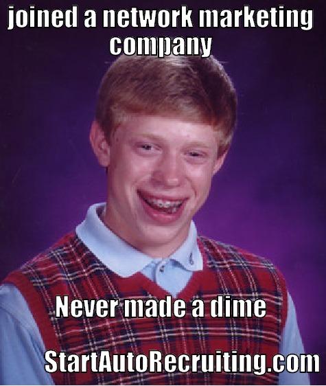 JOINED A NETWORK MARKETING COMPANY NEVER MADE A DIME                                                                         STARTAUTORECRUITING.COM Bad Luck Brian