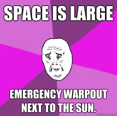 Space is large Emergency warpout next to the sun.  LIfe is Confusing