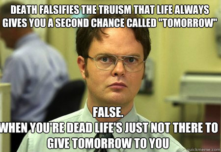 Death falsifies the truism that life always gives you a second chance called 