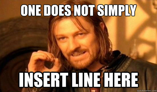 One Does Not Simply insert line here  Boromir