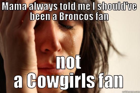 Broncos Fan - MAMA ALWAYS TOLD ME I SHOULD'VE BEEN A BRONCOS FAN NOT A COWGIRLS FAN First World Problems