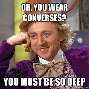 Oh, you wear converses? You must be so deep  Creepy Wonka