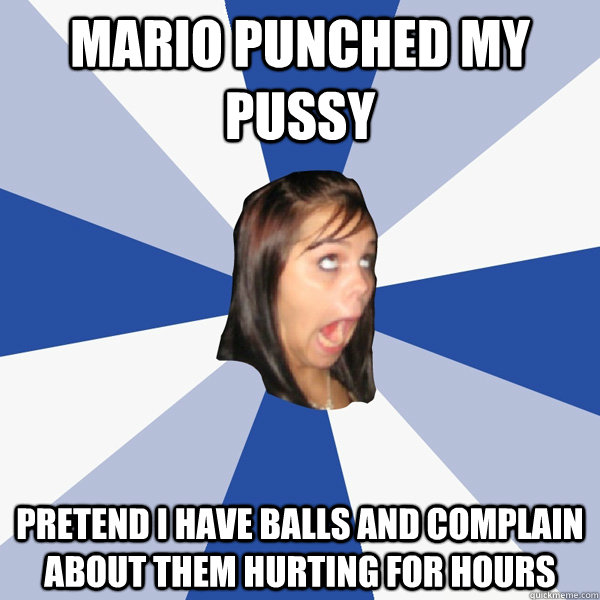 mario punched my pussy pretend i have balls and complain about them hurting for hours  Annoying Facebook Girl
