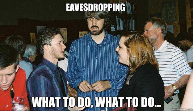 Eavesdropping What to do, what to do...  Awkward Mark Johnson
