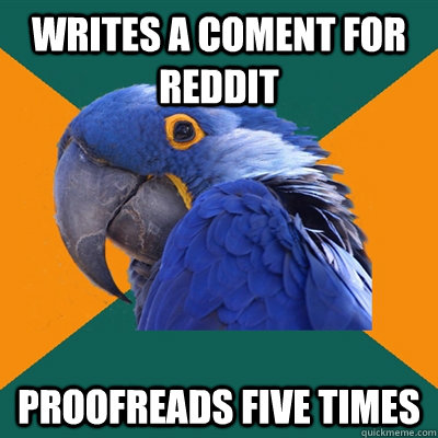 Writes a coment for reddit proofreads five times  Paranoid Parrot