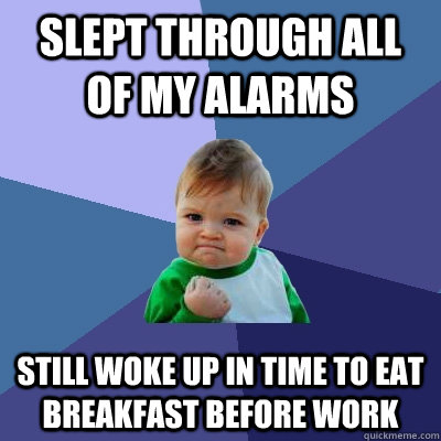 Slept through all of my alarms Still woke up in time to eat breakfast before work - Slept through all of my alarms Still woke up in time to eat breakfast before work  Success Kid