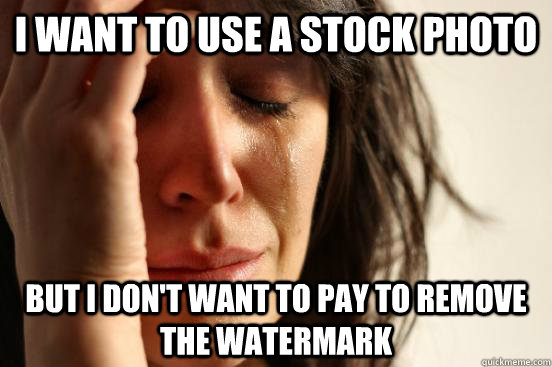 I want to use a stock photo but i don't want to pay to remove the watermark  First World Problems