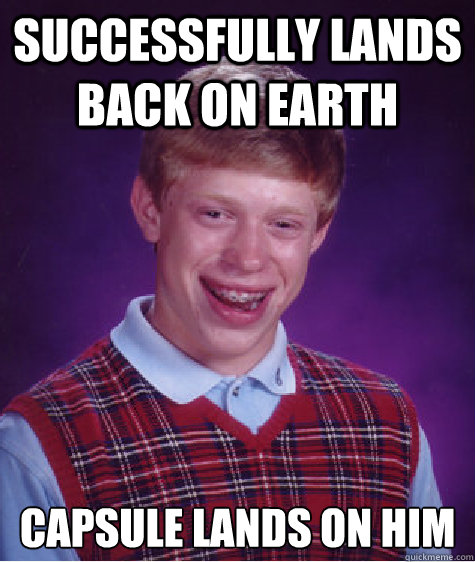 successfully lands back on earth capsule lands on him - successfully lands back on earth capsule lands on him  Bad Luck Brian