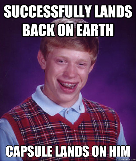 successfully lands back on earth capsule lands on him  Bad Luck Brian