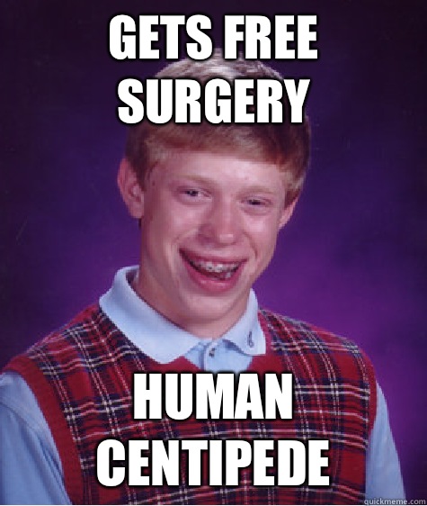 Gets free surgery Human centipede  Bad Luck Brian