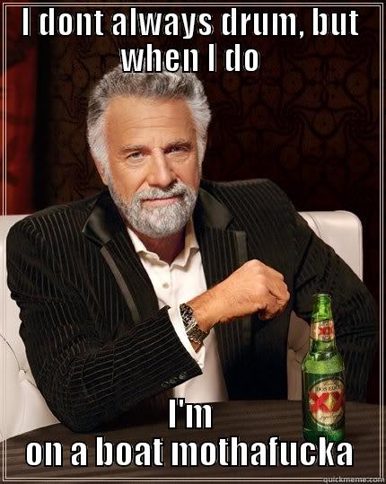I DONT ALWAYS DRUM, BUT WHEN I DO I'M ON A BOAT MOTHAFUCKA The Most Interesting Man In The World