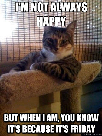 i'm not always happy but when i am, you know it's because it's friday  The Most Interesting Cat in the World