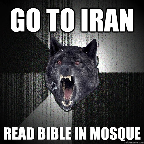 go to iran read bible in mosque  Insanity Wolf
