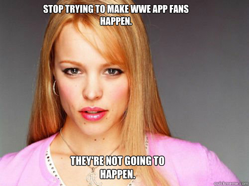 Stop trying to make WWE App fans happen.  They're not going to happen.  