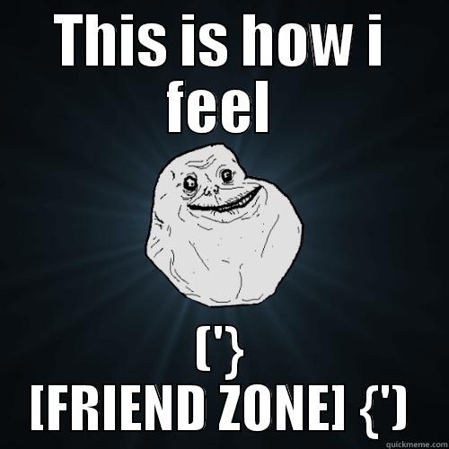 THIS IS HOW I FEEL ('} [FRIEND ZONE] {') Forever Alone