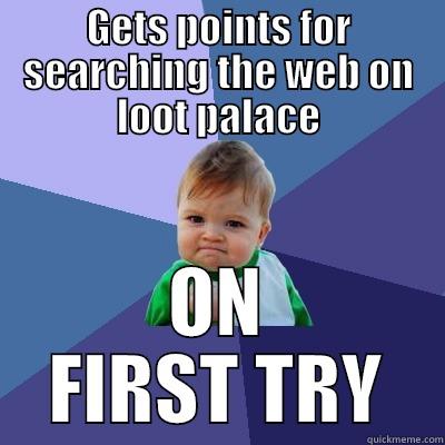 GETS POINTS FOR SEARCHING THE WEB ON LOOT PALACE ON FIRST TRY Success Kid