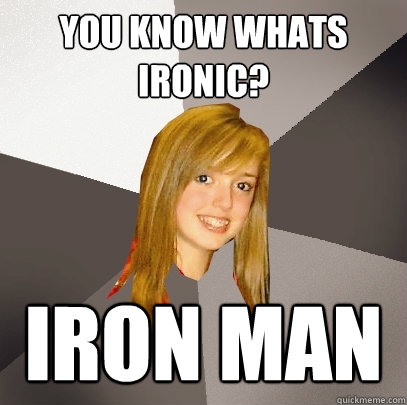 You know whats ironic? Iron man  Musically Oblivious 8th Grader