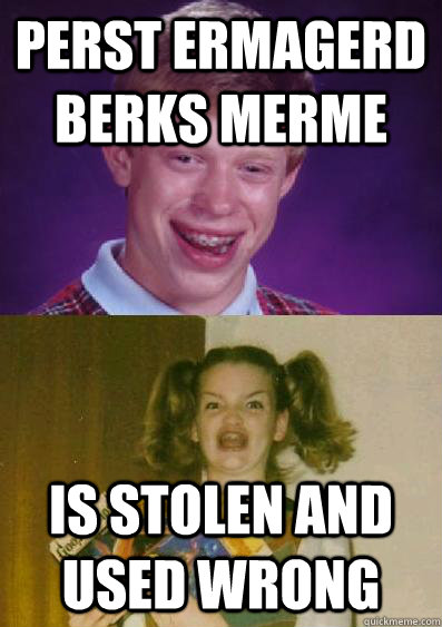 perst ErmaGerd Berks merme  is stolen and used wrong - perst ErmaGerd Berks merme  is stolen and used wrong  ermagerd brian