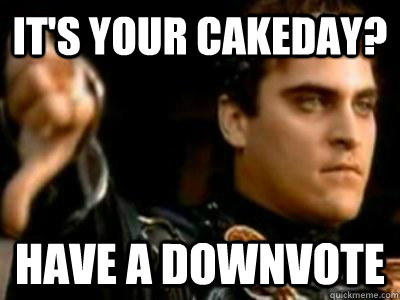It's your Cakeday? Have a downvote  Downvoting Roman