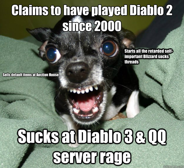 Claims to have played Diablo 2 since 2000 Sucks at Diablo 3 & QQ server rage 

Sells default items at Auction House Starts all the retarded self-important Blizzard sucks threads   Chihuahua Logic