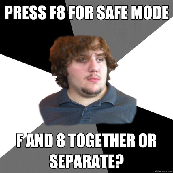Press F8 for Safe Mode F and 8 together or separate?  Family Tech Support Guy
