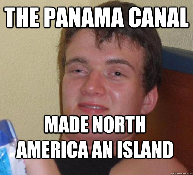 The panama Canal made north america an island  10 Guy