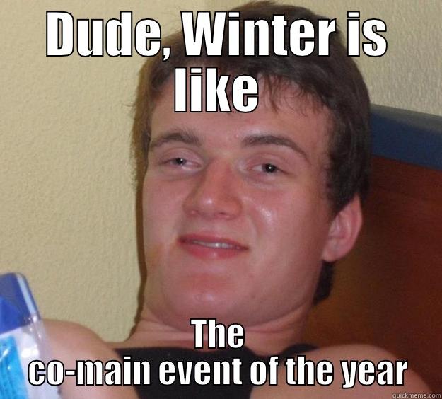 DUDE, WINTER IS LIKE THE CO-MAIN EVENT OF THE YEAR 10 Guy